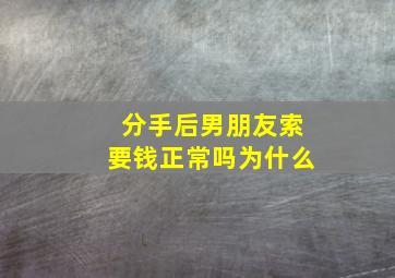 分手后男朋友索要钱正常吗为什么