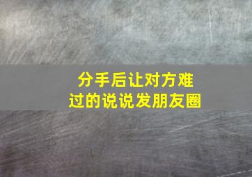 分手后让对方难过的说说发朋友圈