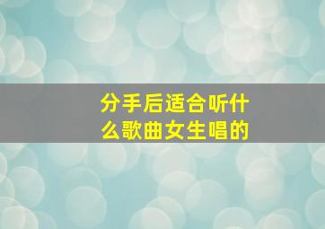 分手后适合听什么歌曲女生唱的