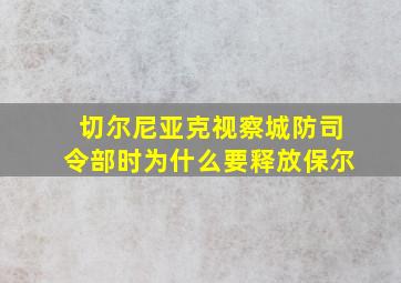 切尔尼亚克视察城防司令部时为什么要释放保尔