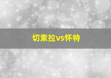 切索拉vs怀特