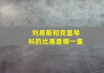 刘易斯和克里琴科的比赛是哪一集