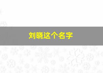 刘晓这个名字