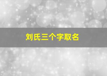 刘氏三个字取名