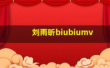 刘雨昕biubiumv