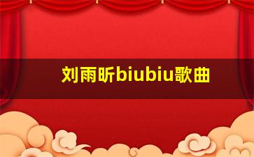 刘雨昕biubiu歌曲