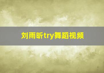 刘雨昕try舞蹈视频