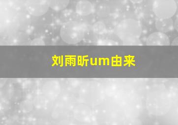 刘雨昕um由来