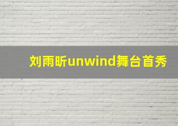 刘雨昕unwind舞台首秀