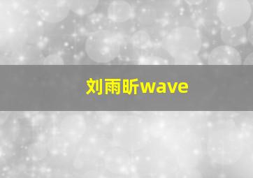 刘雨昕wave