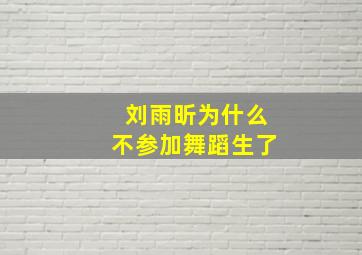 刘雨昕为什么不参加舞蹈生了