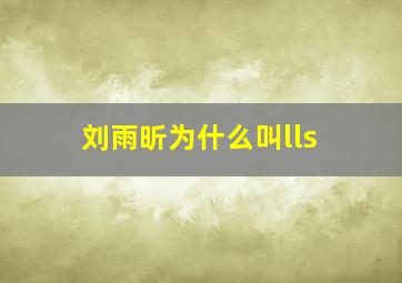 刘雨昕为什么叫lls