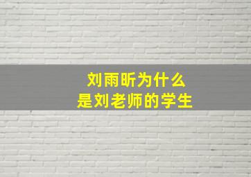 刘雨昕为什么是刘老师的学生