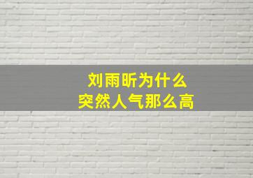 刘雨昕为什么突然人气那么高