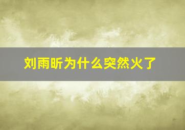 刘雨昕为什么突然火了