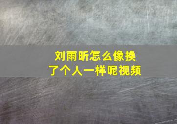 刘雨昕怎么像换了个人一样呢视频