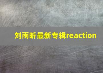 刘雨昕最新专辑reaction