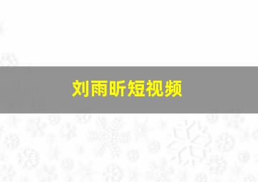 刘雨昕短视频