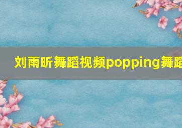 刘雨昕舞蹈视频popping舞蹈