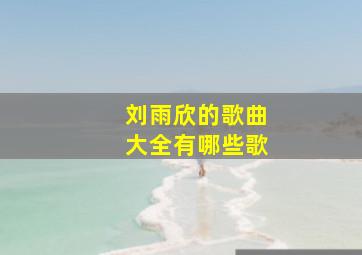 刘雨欣的歌曲大全有哪些歌