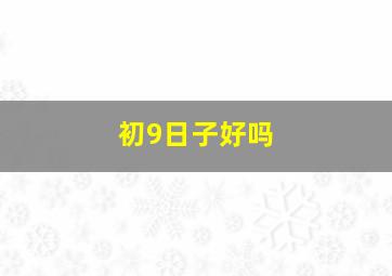 初9日子好吗