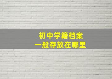 初中学籍档案一般存放在哪里