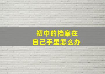 初中的档案在自己手里怎么办