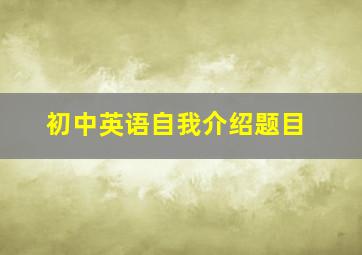 初中英语自我介绍题目