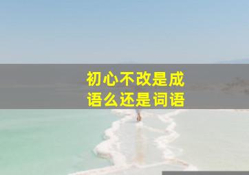 初心不改是成语么还是词语