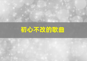 初心不改的歌曲