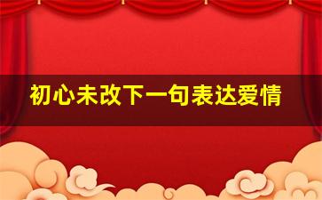 初心未改下一句表达爱情