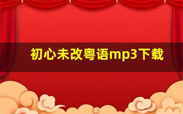 初心未改粤语mp3下载