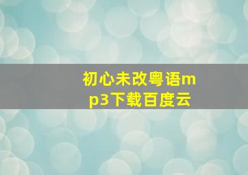 初心未改粤语mp3下载百度云