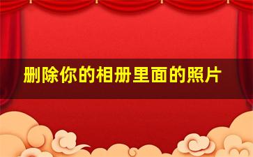 删除你的相册里面的照片