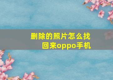 删除的照片怎么找回来oppo手机