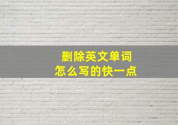 删除英文单词怎么写的快一点