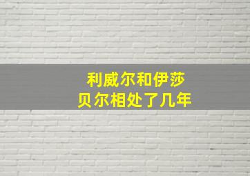 利威尔和伊莎贝尔相处了几年