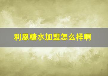 利恩糖水加盟怎么样啊