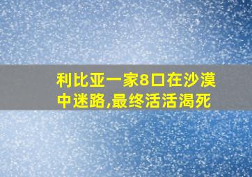 利比亚一家8口在沙漠中迷路,最终活活渴死