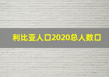 利比亚人口2020总人数口