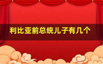 利比亚前总统儿子有几个