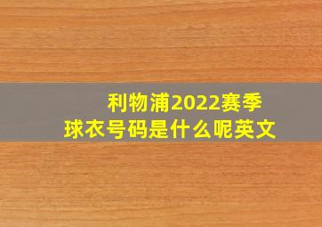 利物浦2022赛季球衣号码是什么呢英文