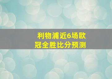 利物浦近6场欧冠全胜比分预测