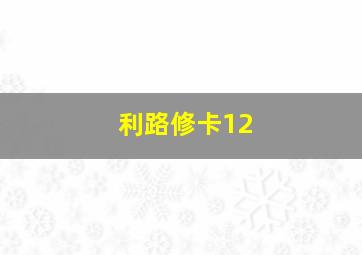 利路修卡12