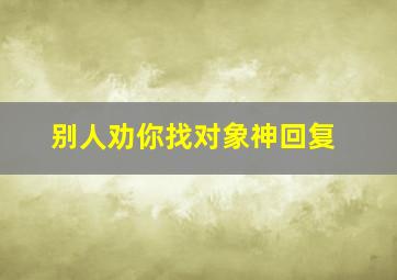 别人劝你找对象神回复