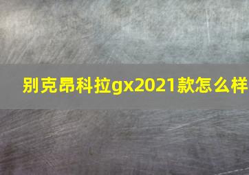 别克昂科拉gx2021款怎么样