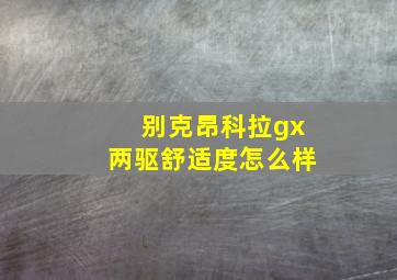 别克昂科拉gx两驱舒适度怎么样