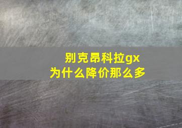 别克昂科拉gx为什么降价那么多