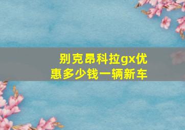 别克昂科拉gx优惠多少钱一辆新车