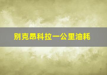 别克昂科拉一公里油耗